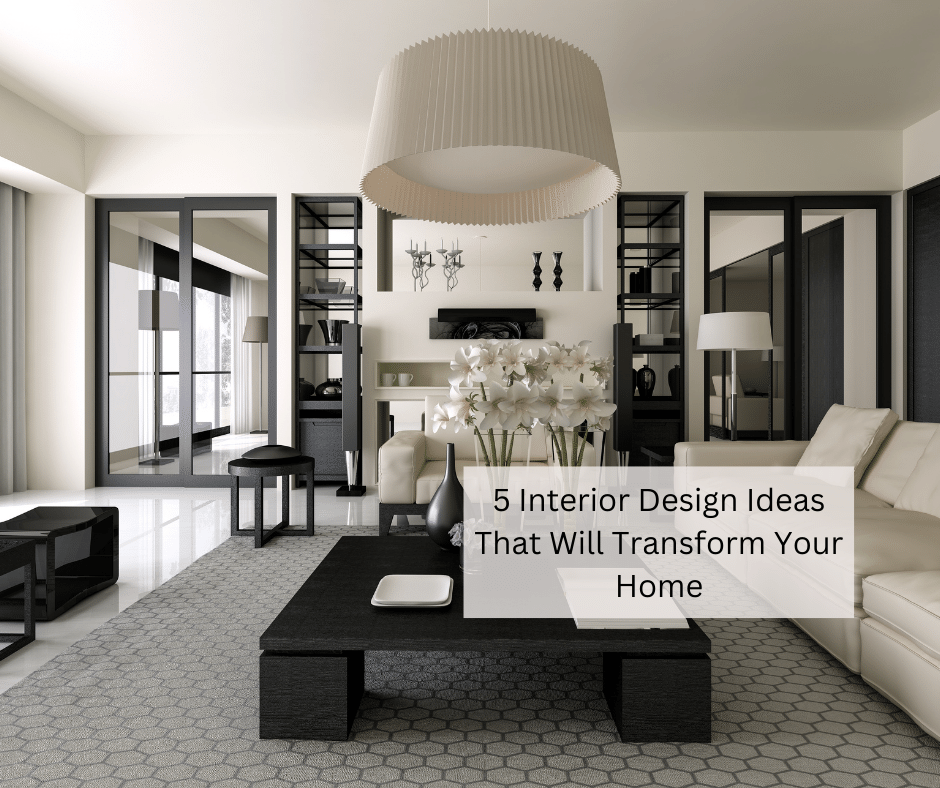 5 Interior Design Ideas That Will Transform Your Home