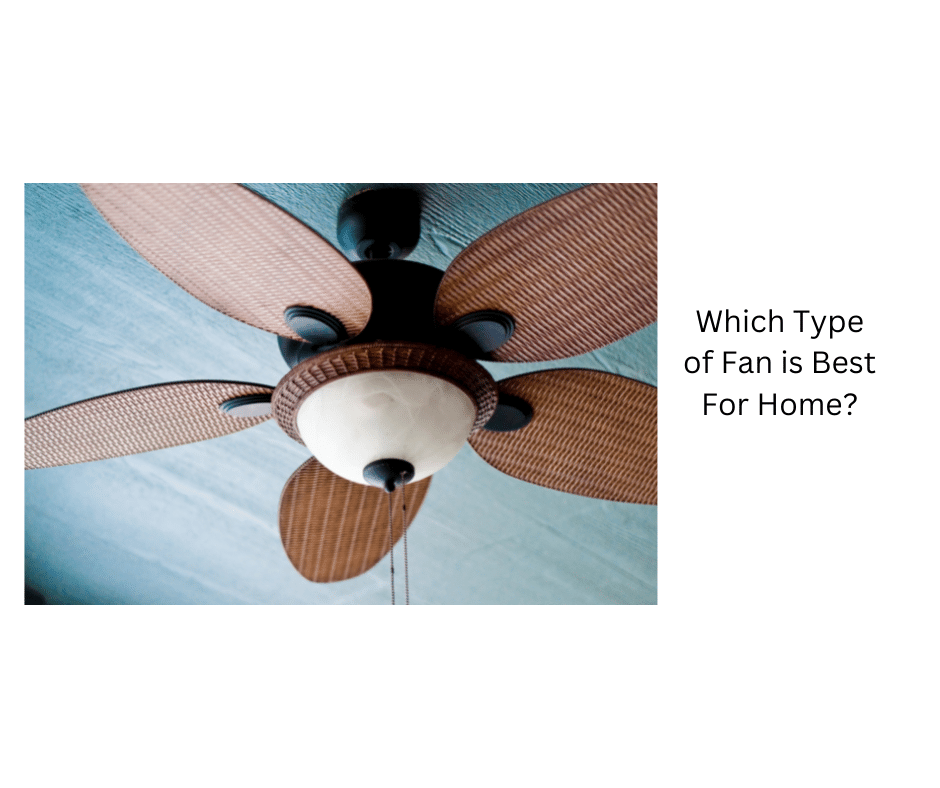 Which Type of Fan is Best For Home